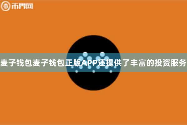 麦子钱包麦子钱包正版APP还提供了丰富的投资服务