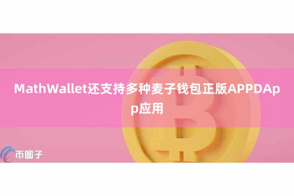 MathWallet还支持多种麦子钱包正版APPDApp应用