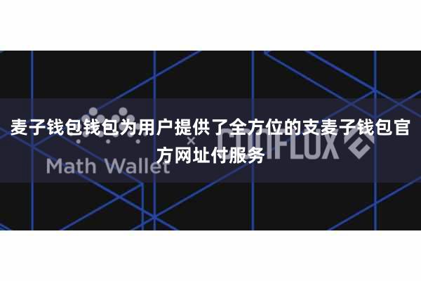 麦子钱包钱包为用户提供了全方位的支麦子钱包官方网址付服务