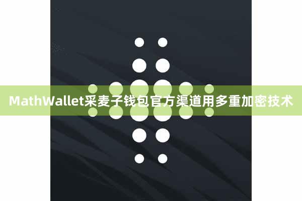 MathWallet采麦子钱包官方渠道用多重加密技术