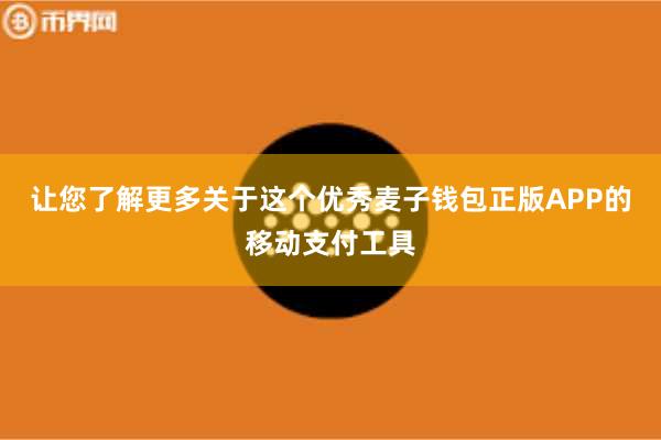 让您了解更多关于这个优秀麦子钱包正版APP的移动支付工具