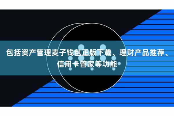 包括资产管理麦子钱包正版下载、理财产品推荐、信用卡管家等功能