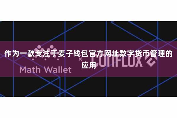 作为一款专注于麦子钱包官方网址数字货币管理的应用