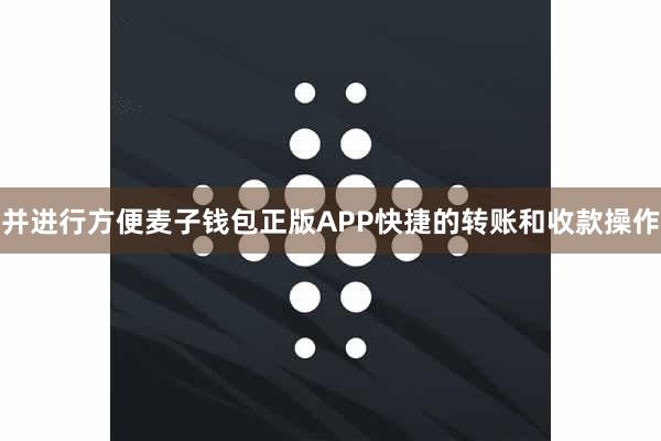 并进行方便麦子钱包正版APP快捷的转账和收款操作