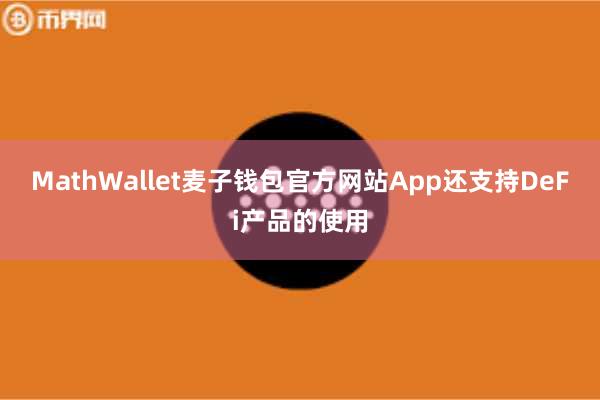 MathWallet麦子钱包官方网站App还支持DeFi产品的使用