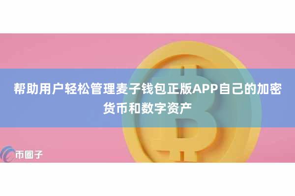帮助用户轻松管理麦子钱包正版APP自己的加密货币和数字资产