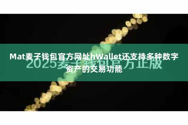 Mat麦子钱包官方网址hWallet还支持多种数字资产的交易功能