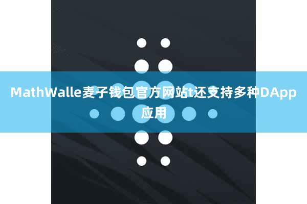 MathWalle麦子钱包官方网站t还支持多种DApp应用