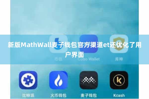 新版MathWall麦子钱包官方渠道et还优化了用户界面