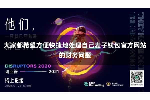 大家都希望方便快捷地处理自己麦子钱包官方网站的财务问题