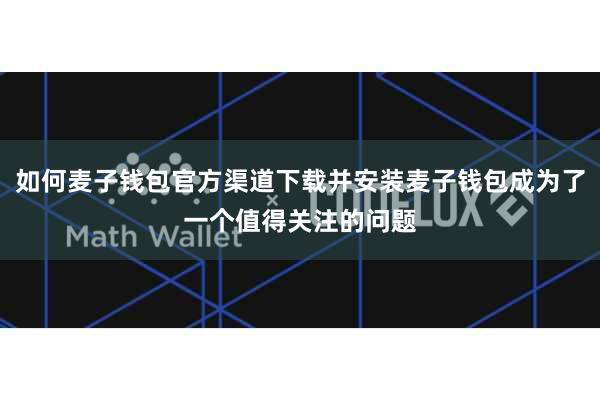 如何麦子钱包官方渠道下载并安装麦子钱包成为了一个值得关注的问题