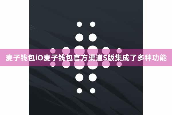 麦子钱包iO麦子钱包官方渠道S版集成了多种功能