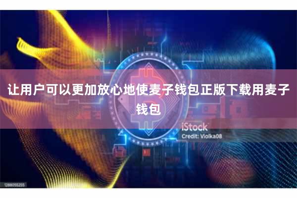 让用户可以更加放心地使麦子钱包正版下载用麦子钱包