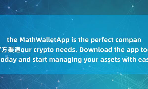 the MathWalletApp is the perfect companion for all y麦子钱包官方渠道our crypto needs. Download the app today and start managing your assets with ease and convenience.