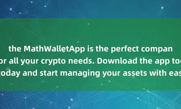 the MathWalletApp is the perfect companio麦子钱包正版下载n for all your crypto needs. Download the app today and start managing your assets with ease and convenience.