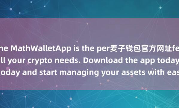 the MathWalletApp is the per麦子钱包官方网址fect companion for all your crypto needs. Download the app today and start managing your assets with ease and convenience.