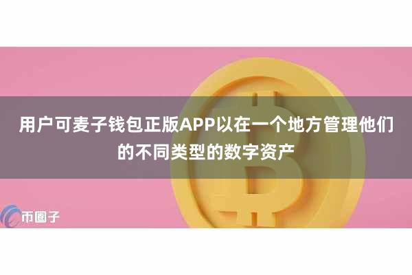 用户可麦子钱包正版APP以在一个地方管理他们的不同类型的数字资产