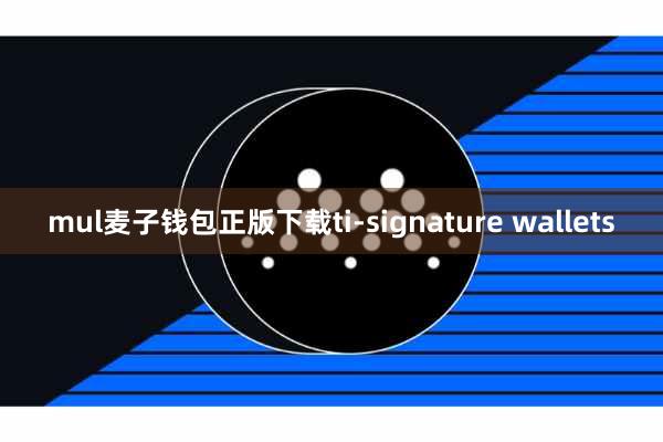 mul麦子钱包正版下载ti-signature wallets